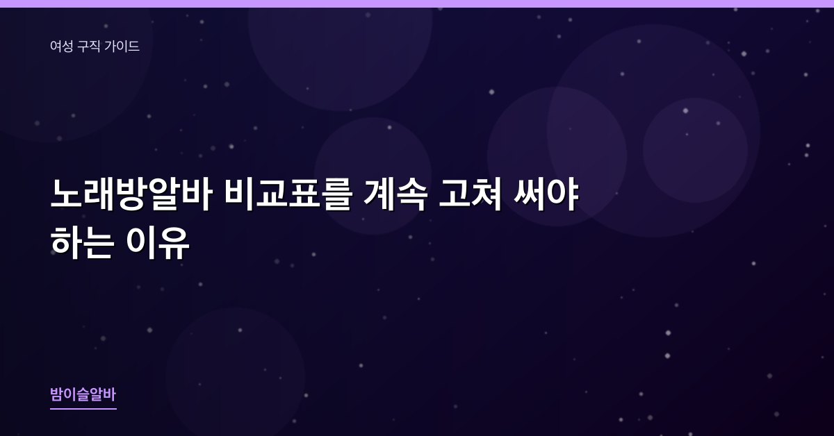 노래방알바 비교표를 계속 고쳐 써야 하는 이유